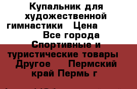 Купальник для художественной гимнастики › Цена ­ 15 000 - Все города Спортивные и туристические товары » Другое   . Пермский край,Пермь г.